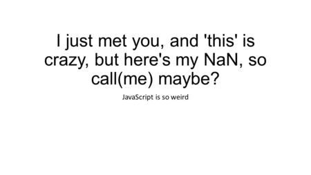 I just met you, and 'this' is crazy, but here's my NaN, so call(me) maybe? JavaScript is so weird.