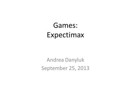 Games: Expectimax Andrea Danyluk September 25, 2013.