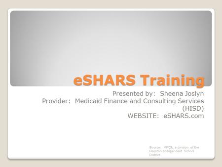 ESHARS Training Presented by: Sheena Joslyn Provider: Medicaid Finance and Consulting Services (HISD) WEBSITE: eSHARS.com Source: MFCS, a division of the.