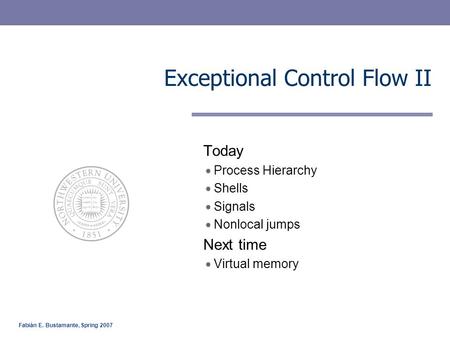 Fabián E. Bustamante, Spring 2007 Exceptional Control Flow II Today Process Hierarchy Shells Signals Nonlocal jumps Next time Virtual memory.