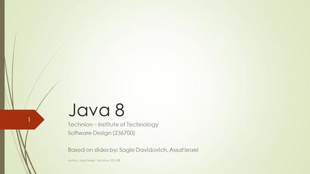 Java 8 Technion – Institute of Technology Software Design (236700) Based on slides by: Sagie Davidovich, Assaf Israel Author: Assaf Israel - Technion 2013.