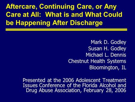 Aftercare, Continuing Care, or Any Care at All: What is and What Could be Happening After Discharge Mark D. Godley Susan H. Godley Michael L. Dennis Chestnut.