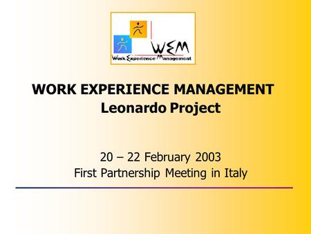 WORK EXPERIENCE MANAGEMENT Leonardo Project 20 – 22 February 2003 First Partnership Meeting in Italy.