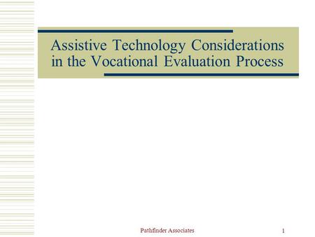 Pathfinder Associates 1 Assistive Technology Considerations in the Vocational Evaluation Process.