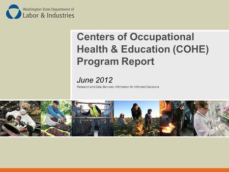 0 Centers of Occupational Health & Education (COHE) Program Report June 2012 Research and Data Services, Information for Informed Decisions.