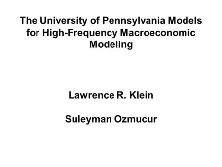 The University of Pennsylvania Models for High-Frequency Macroeconomic Modeling Lawrence R. Klein Suleyman Ozmucur.