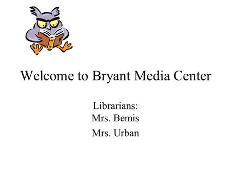 Welcome to Bryant Media Center Librarians: Mrs. Bemis Mrs. Urban.