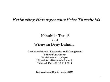 1 Estimating Heterogeneous Price Thresholds Nobuhiko Terui* and Wirawan Dony Dahana Graduate School of Economics and Management Tohoku University Sendai.
