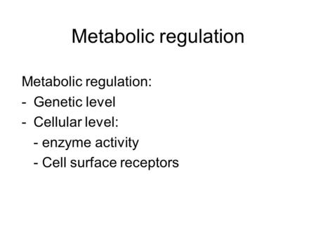 Metabolic regulation Metabolic regulation: -Genetic level -Cellular level: - enzyme activity - Cell surface receptors.