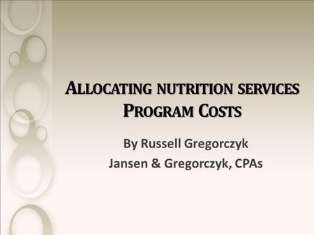 A LLOCATING NUTRITION SERVICES P ROGRAM C OSTS By Russell Gregorczyk Jansen & Gregorczyk, CPAs.
