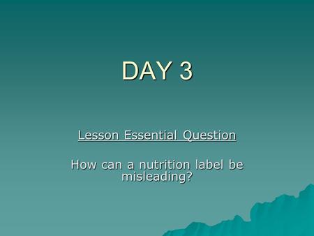 DAY 3 Lesson Essential Question How can a nutrition label be misleading?