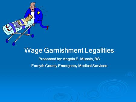 Wage Garnishment Legalities Presented by: Angela E. Munsie, BS Forsyth County Emergency Medical Services.