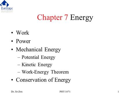 Dr. Jie ZouPHY 10711 Chapter 7 Energy Work Power Mechanical Energy –Potential Energy –Kinetic Energy –Work-Energy Theorem Conservation of Energy.