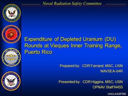 UNCLASSIFIED Naval Radiation Safety Committee Expenditure of Depleted Uranium (DU) Rounds at Vieques Inner Training Range, Puerto Rico Prepared by: CDR.