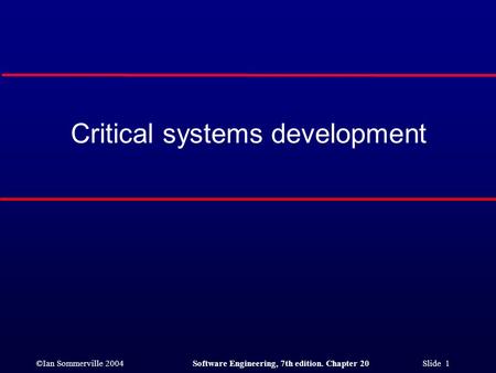 ©Ian Sommerville 2004Software Engineering, 7th edition. Chapter 20 Slide 1 Critical systems development.