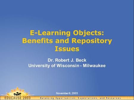 November 6, 2003 E-Learning Objects: Benefits and Repository Issues Dr. Robert J. Beck University of Wisconsin - Milwaukee.