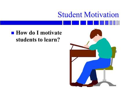 Student Motivation n How do I motivate students to learn?