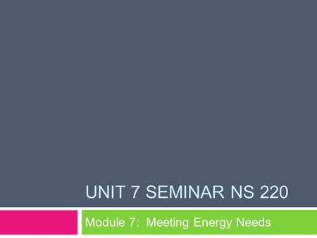 UNIT 7 SEMINAR NS 220 Module 7: Meeting Energy Needs.