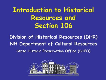 Introduction to Historical Resources and Section 106 Division of Historical Resources (DHR) NH Department of Cultural Resources State Historic Preservation.