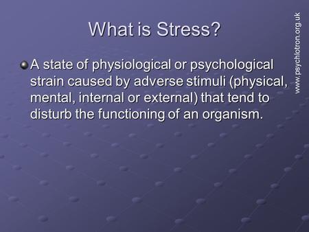 What is Stress? A state of physiological or psychological strain caused by adverse stimuli (physical, mental, internal or external) that tend to disturb.