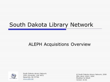 South Dakota Library Network ALEPH Acquisitions Overview South Dakota Library Network 1200 University, Unit 9672 Spearfish, SD 57799 www.sdln.net © South.