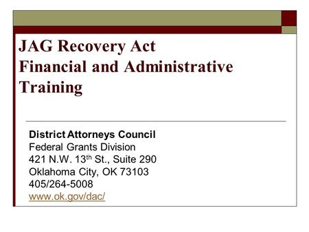 JAG Recovery Act Financial and Administrative Training District Attorneys Council Federal Grants Division 421 N.W. 13 th St., Suite 290 Oklahoma City,