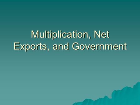 Multiplication, Net Exports, and Government. I. Multiplier  Multiplier effect: a change in a component of agg expenditures leads to a larger change in.
