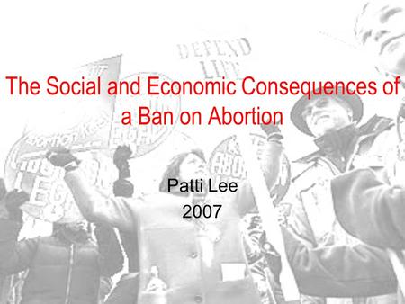The Social and Economic Consequences of a Ban on Abortion Patti Lee 2007.