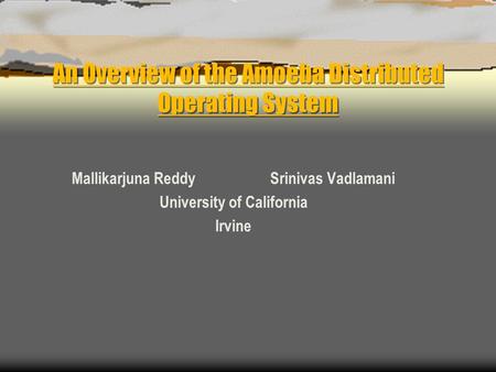 An Overview of the Amoeba Distributed Operating System Mallikarjuna Reddy Srinivas Vadlamani University of California Irvine.
