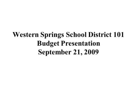Western Springs School District 101 Budget Presentation September 21, 2009.