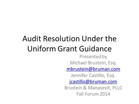 Audit Resolution Under the Uniform Grant Guidance Presented by Michael Brustein, Esq. Jennifer Castillo, Esq.