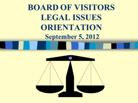 BOARD OF VISITORS LEGAL ISSUES ORIENTATION September 5, 2012.