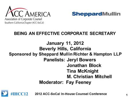 1 2012 ACC-SoCal In-House Counsel Conference #IHCC12 BEING AN EFFECTIVE CORPORATE SECRETARY January 11, 2012 Beverly Hills, California Sponsored by Sheppard.