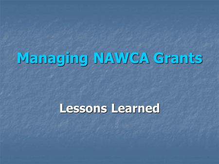 Managing NAWCA Grants Lessons Learned. Involve grants administrator in writing of grant Involve grants administrator in writing of grant Clearly delineate.