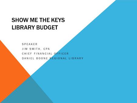 SHOW ME THE KEYS LIBRARY BUDGET SPEAKER JIM SMITH, CPA CHIEF FINANCIAL OFFICER DANIEL BOONE REGIONAL LIBRARY.