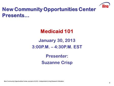 New Community Opportunities Center, a project of ILRU – Independent Living Research Utilization New Community Opportunities Center Presents… Medicaid 101.