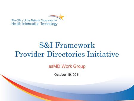 S&I Framework Provider Directories Initiative esMD Work Group October 19, 2011.