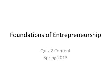 Foundations of Entrepreneurship Quiz 2 Content Spring 2013.