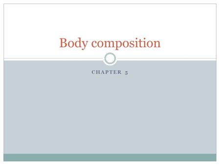 CHAPTER 5 Body composition. Your body type Ectomorph-a low percentage of body fat, small muscle mass and size Mesomorph-a low to medium % body fat, medium.