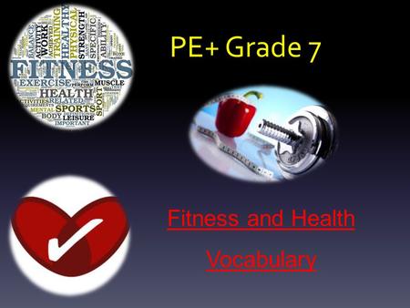 PE+ Grade 7 Fitness and Health Vocabulary. 1. Aerobic (air) Exercise  Low Intensity  Sustained activity  Relies on oxygen for energy  Builds endurance,