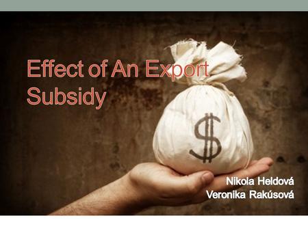 Let´s talk something about subsidies... Subsidy is a payment to a firm or individual that ships a good abroad. The effects of an export subsidy on prices.