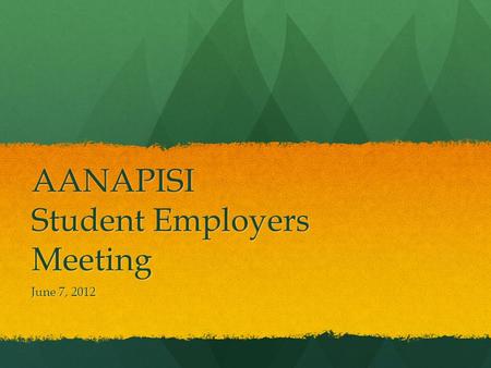AANAPISI Student Employers Meeting June 7, 2012. AANAPISI Program Purpose of meeting Purpose of meeting Staff Staff Vid Raatior – Director Vid Raatior.