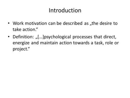Introduction Work motivation can be described as „the desire to take action.“ Definition: „[…]psychological processes that direct, energize and maintain.