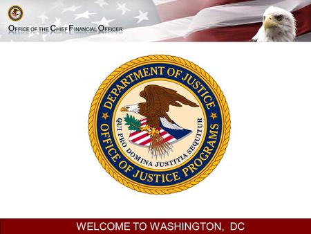 WELCOME TO WASHINGTON, DC. Seminar on Financial Management OFFICE OF JUSTICE PROGRAMS OFFICE OF THE CHIEF FINANCIAL OFFICER 2.