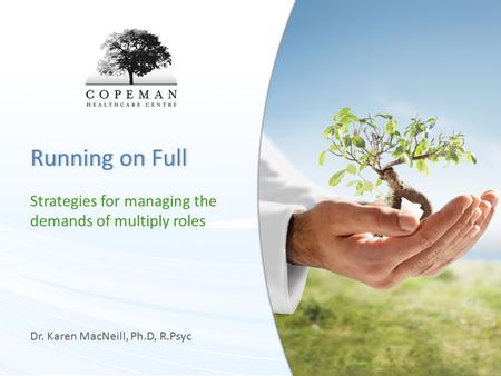 Running on FullRunning on Full Strategies for managing the demands of multiply roles Dr. Karen MacNeill, Ph.D, R.Psyc.