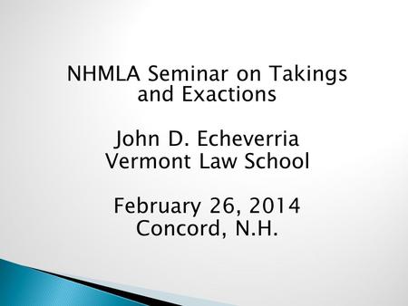 NHMLA Seminar on Takings and Exactions John D. Echeverria Vermont Law School February 26, 2014 Concord, N.H.