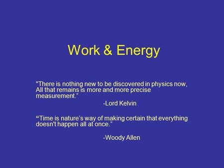 Work & Energy There is nothing new to be discovered in physics now, All that remains is more and more precise measurement.” -Lord Kelvin “Time is nature’s.