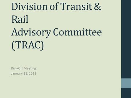 Division of Transit & Rail Advisory Committee (TRAC) Kick-Off Meeting January 11, 2013.