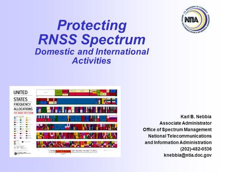 Protecting RNSS Spectrum Domestic and International Activities Karl B. Nebbia Associate Administrator Office of Spectrum Management National Telecommunications.