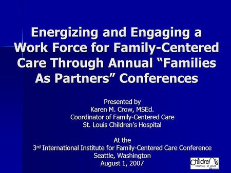 Energizing and Engaging a Work Force for Family-Centered Care Through Annual “Families As Partners” Conferences Presented by Karen M. Crow, MSEd. Coordinator.